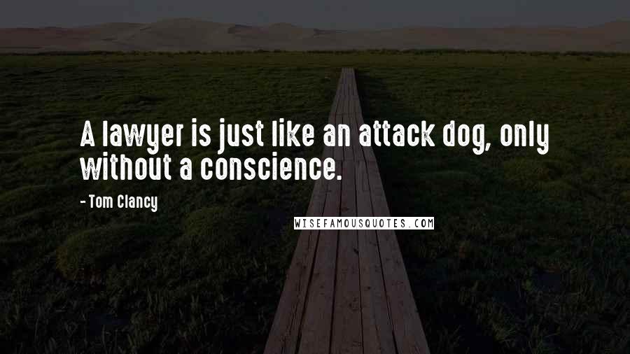 Tom Clancy Quotes: A lawyer is just like an attack dog, only without a conscience.