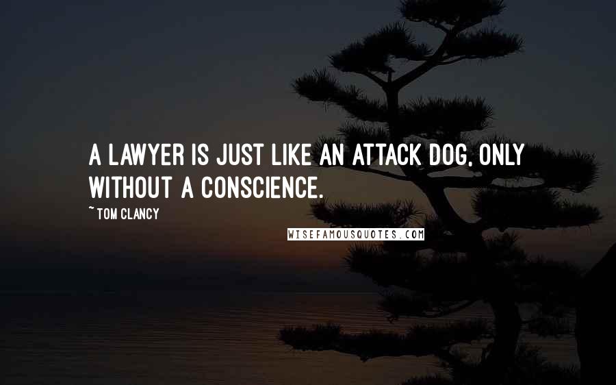 Tom Clancy Quotes: A lawyer is just like an attack dog, only without a conscience.