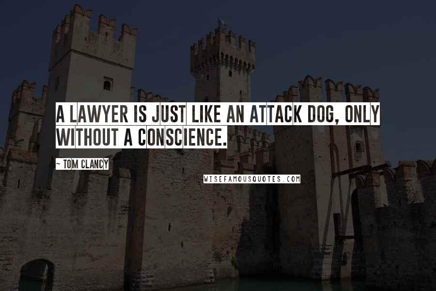 Tom Clancy Quotes: A lawyer is just like an attack dog, only without a conscience.