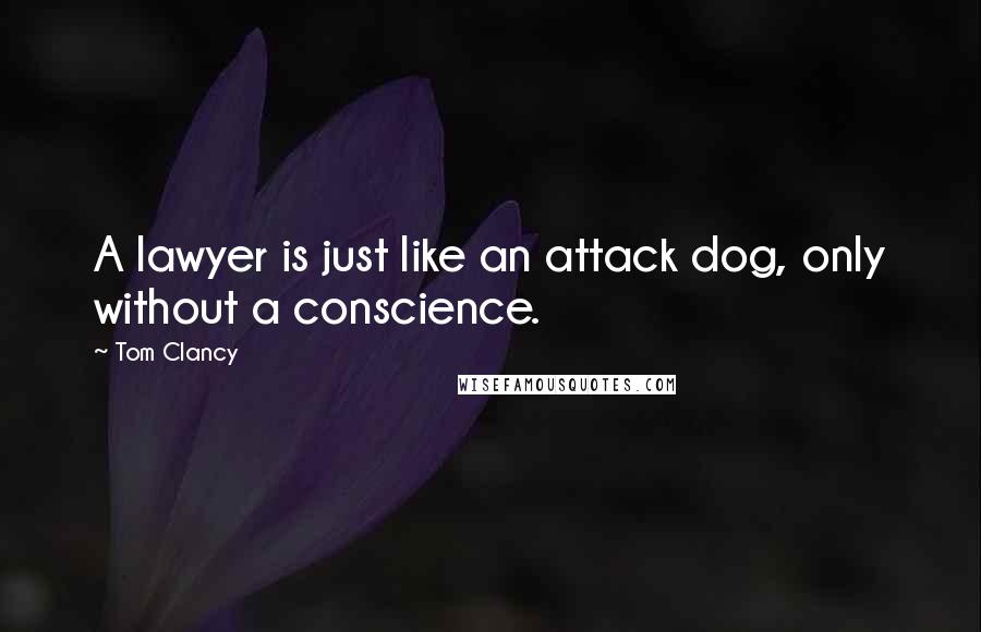 Tom Clancy Quotes: A lawyer is just like an attack dog, only without a conscience.