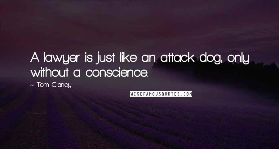 Tom Clancy Quotes: A lawyer is just like an attack dog, only without a conscience.