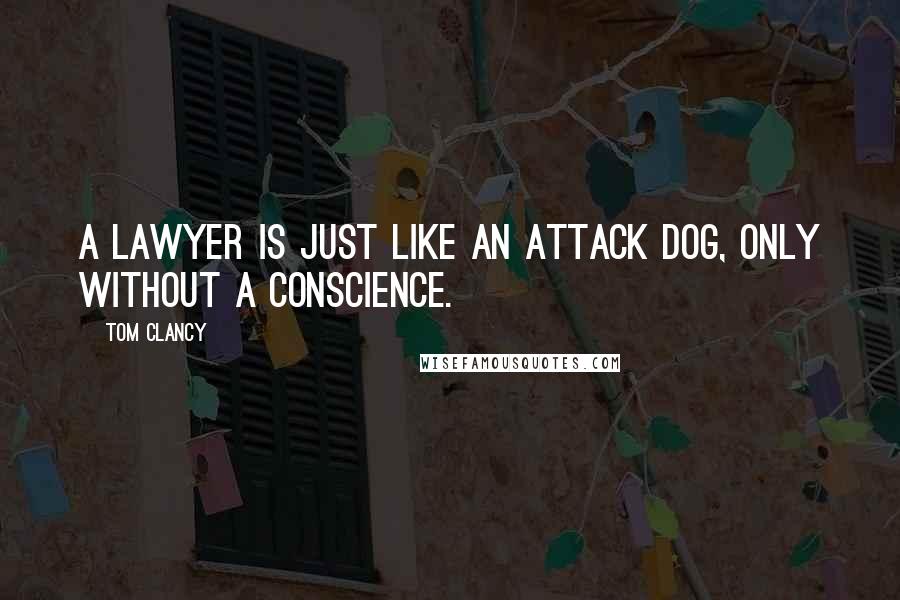 Tom Clancy Quotes: A lawyer is just like an attack dog, only without a conscience.