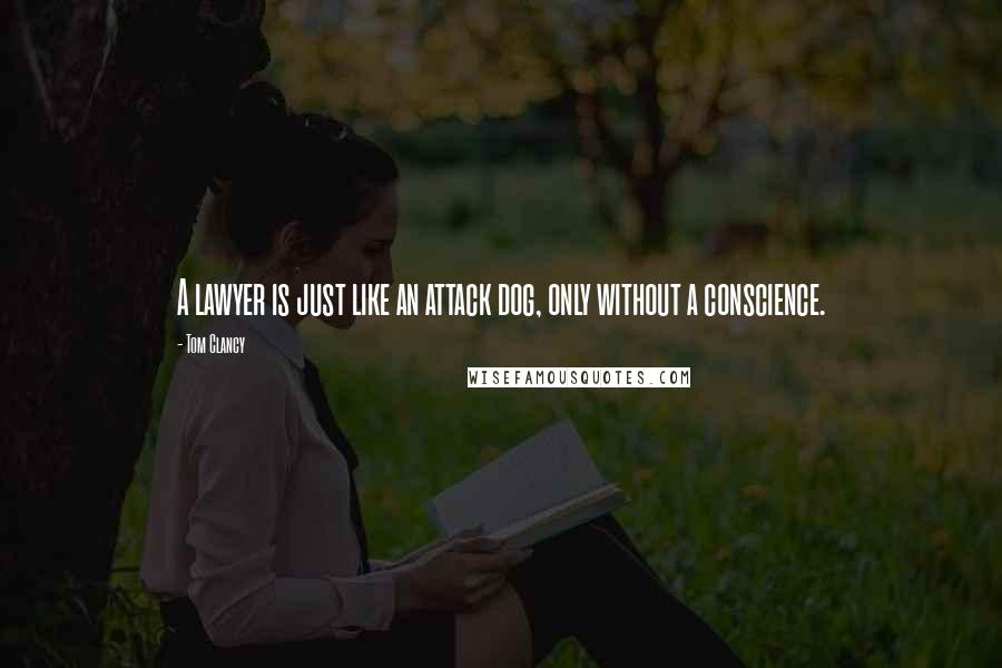 Tom Clancy Quotes: A lawyer is just like an attack dog, only without a conscience.