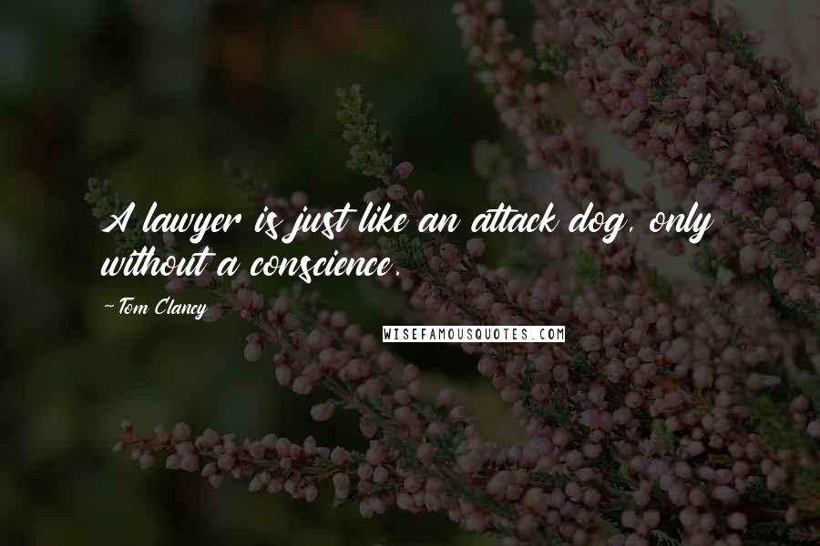Tom Clancy Quotes: A lawyer is just like an attack dog, only without a conscience.