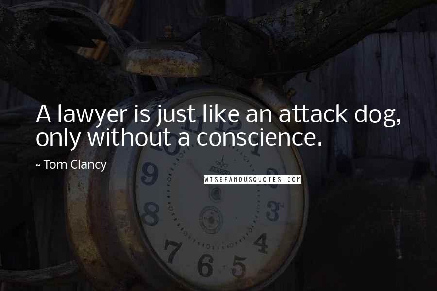 Tom Clancy Quotes: A lawyer is just like an attack dog, only without a conscience.