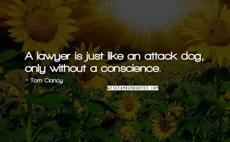 Tom Clancy Quotes: A lawyer is just like an attack dog, only without a conscience.