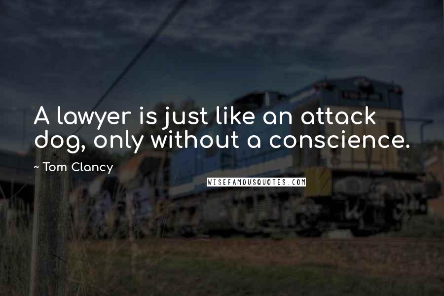 Tom Clancy Quotes: A lawyer is just like an attack dog, only without a conscience.