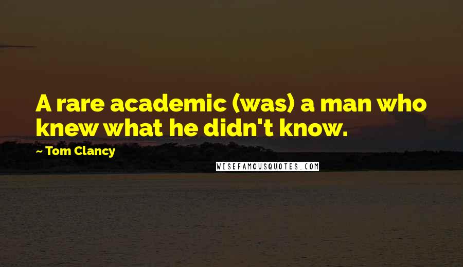 Tom Clancy Quotes: A rare academic (was) a man who knew what he didn't know.
