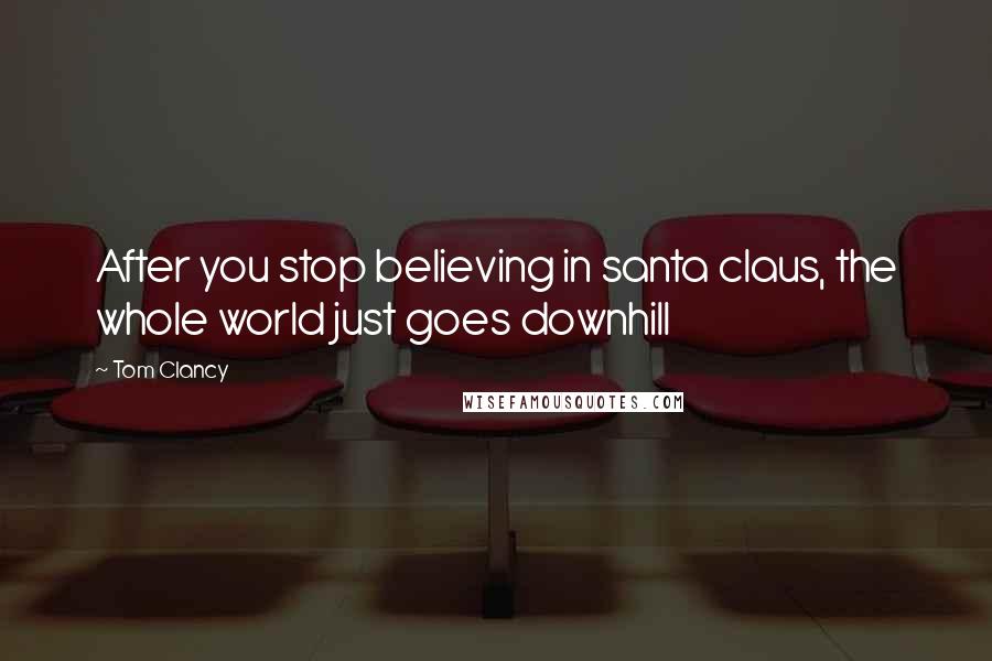 Tom Clancy Quotes: After you stop believing in santa claus, the whole world just goes downhill