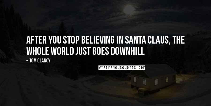 Tom Clancy Quotes: After you stop believing in santa claus, the whole world just goes downhill