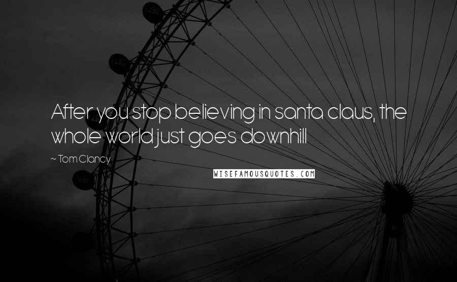 Tom Clancy Quotes: After you stop believing in santa claus, the whole world just goes downhill
