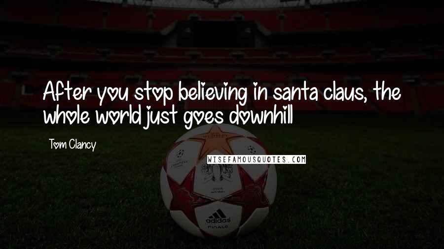 Tom Clancy Quotes: After you stop believing in santa claus, the whole world just goes downhill