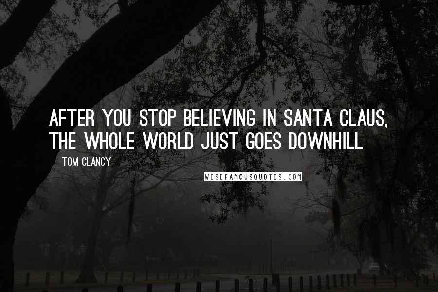 Tom Clancy Quotes: After you stop believing in santa claus, the whole world just goes downhill