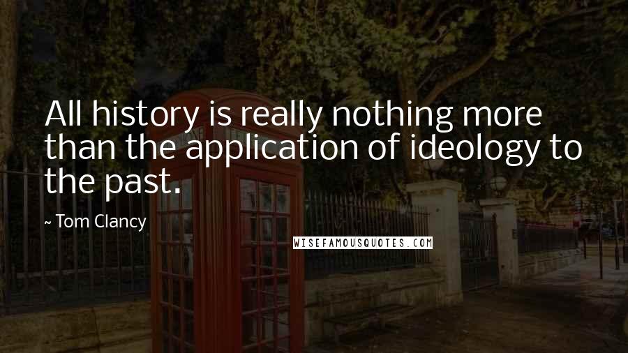 Tom Clancy Quotes: All history is really nothing more than the application of ideology to the past.