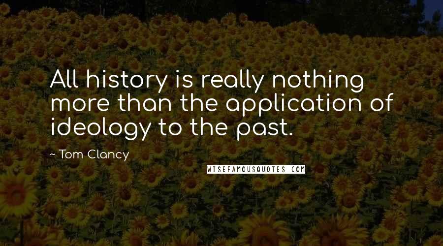 Tom Clancy Quotes: All history is really nothing more than the application of ideology to the past.