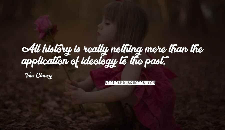 Tom Clancy Quotes: All history is really nothing more than the application of ideology to the past.