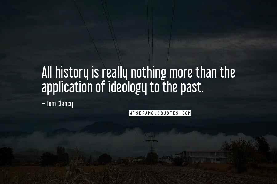 Tom Clancy Quotes: All history is really nothing more than the application of ideology to the past.