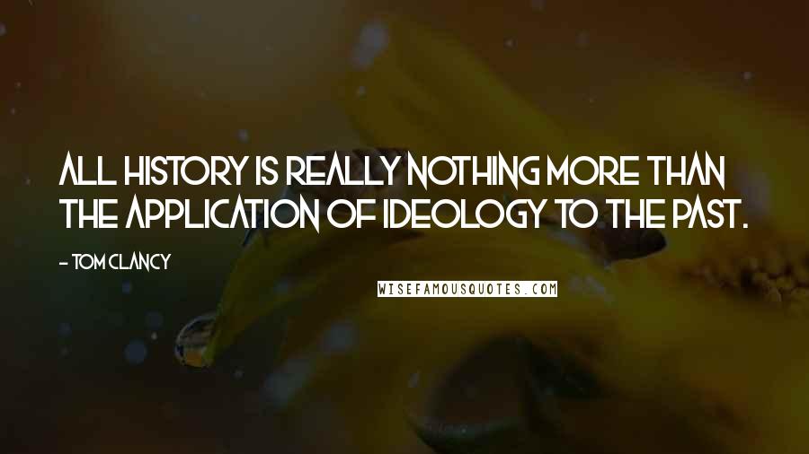 Tom Clancy Quotes: All history is really nothing more than the application of ideology to the past.