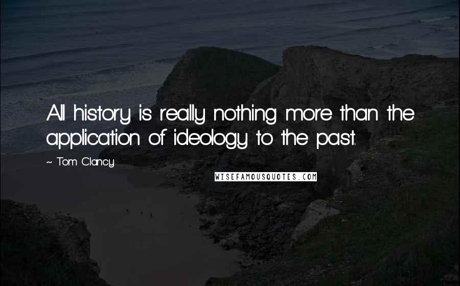 Tom Clancy Quotes: All history is really nothing more than the application of ideology to the past.