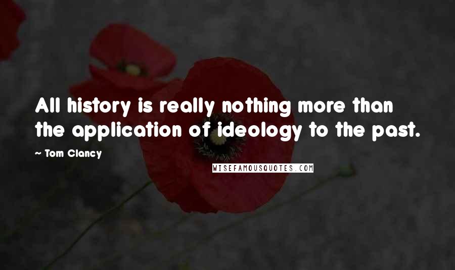 Tom Clancy Quotes: All history is really nothing more than the application of ideology to the past.