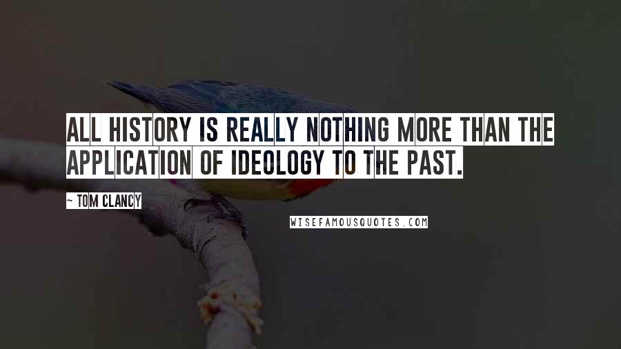 Tom Clancy Quotes: All history is really nothing more than the application of ideology to the past.