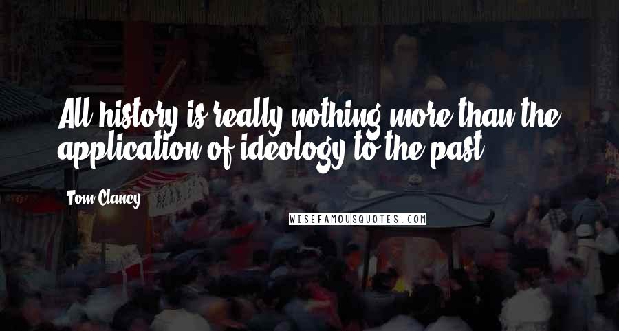 Tom Clancy Quotes: All history is really nothing more than the application of ideology to the past.