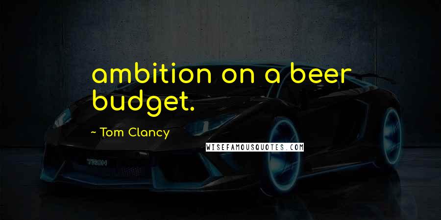 Tom Clancy Quotes: ambition on a beer budget.