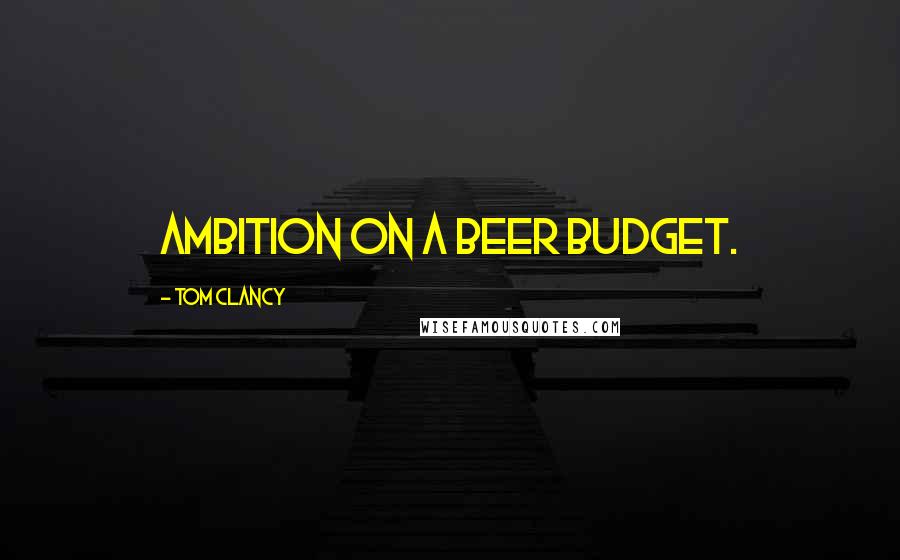 Tom Clancy Quotes: ambition on a beer budget.