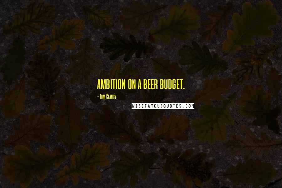 Tom Clancy Quotes: ambition on a beer budget.