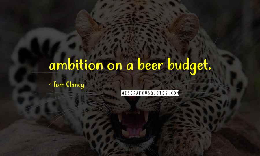 Tom Clancy Quotes: ambition on a beer budget.