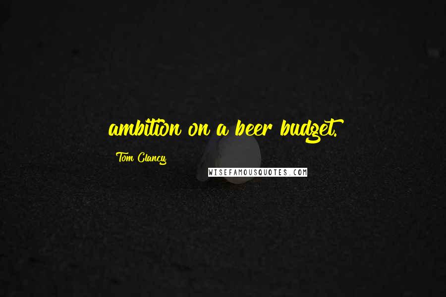 Tom Clancy Quotes: ambition on a beer budget.