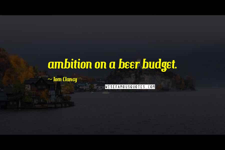 Tom Clancy Quotes: ambition on a beer budget.