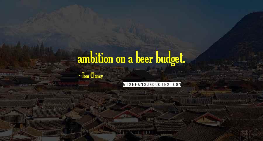 Tom Clancy Quotes: ambition on a beer budget.