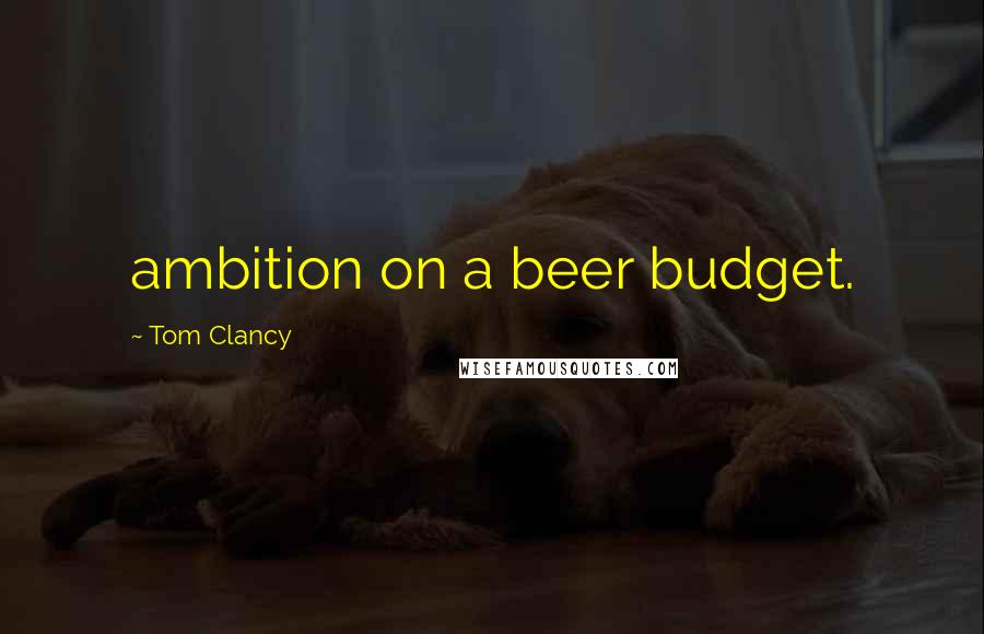 Tom Clancy Quotes: ambition on a beer budget.