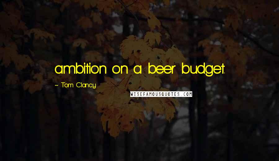 Tom Clancy Quotes: ambition on a beer budget.
