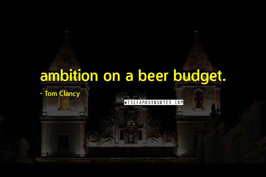 Tom Clancy Quotes: ambition on a beer budget.