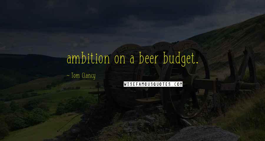 Tom Clancy Quotes: ambition on a beer budget.