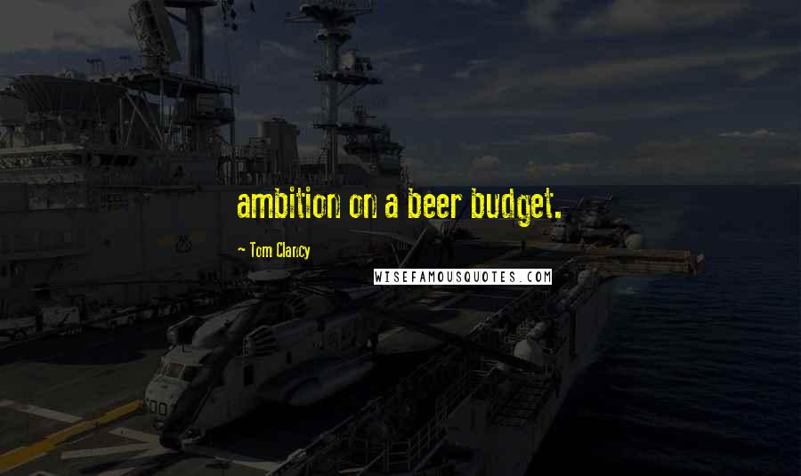 Tom Clancy Quotes: ambition on a beer budget.