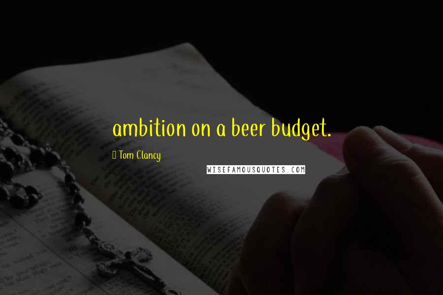 Tom Clancy Quotes: ambition on a beer budget.