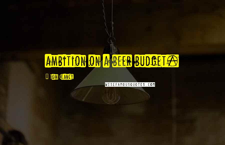 Tom Clancy Quotes: ambition on a beer budget.