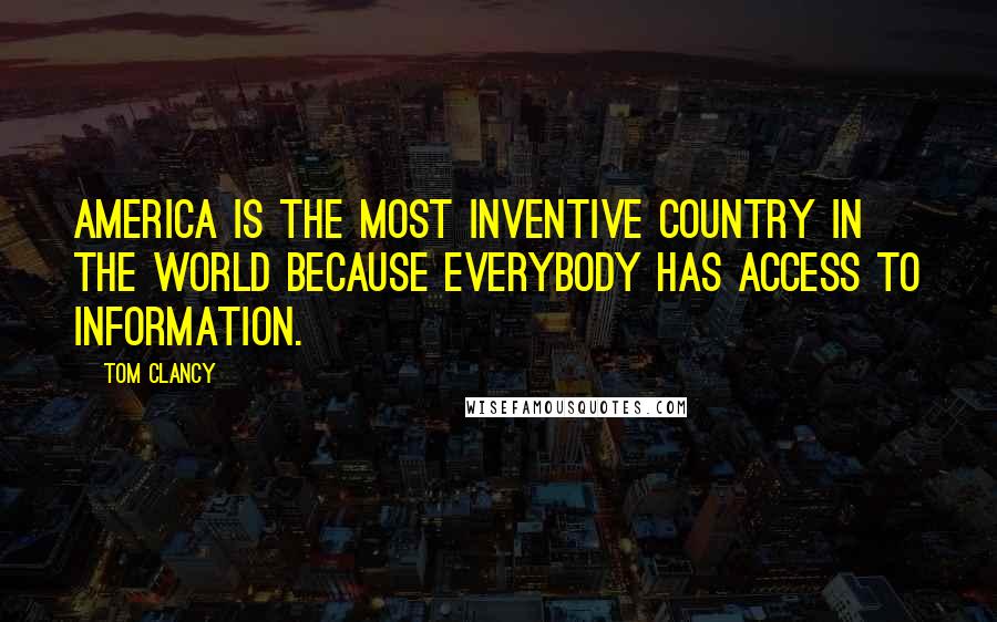 Tom Clancy Quotes: America is the most inventive country in the world because everybody has access to information.