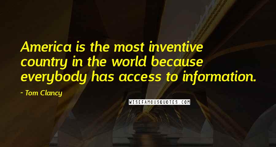 Tom Clancy Quotes: America is the most inventive country in the world because everybody has access to information.