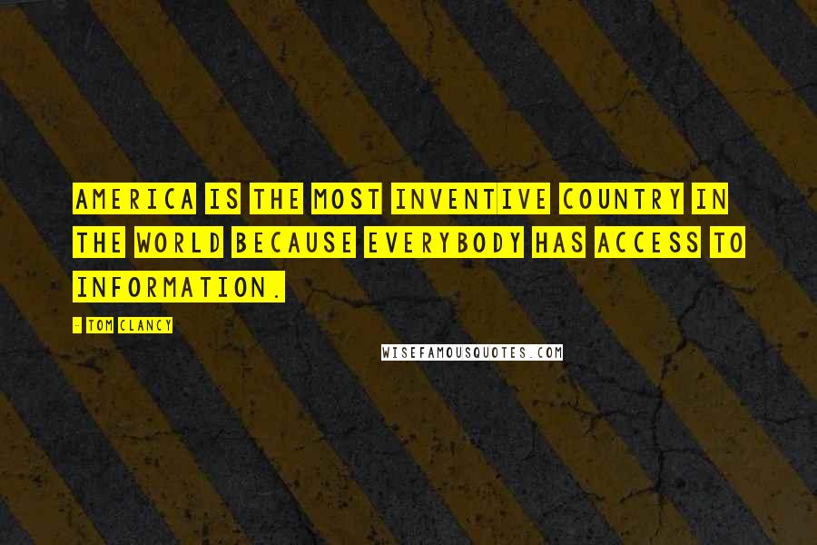 Tom Clancy Quotes: America is the most inventive country in the world because everybody has access to information.