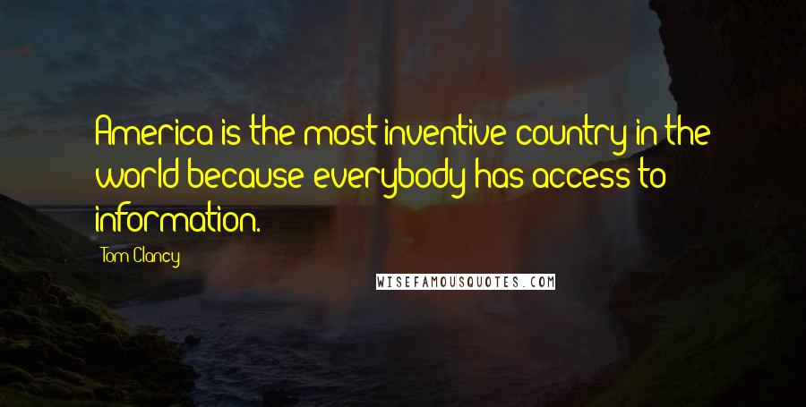 Tom Clancy Quotes: America is the most inventive country in the world because everybody has access to information.