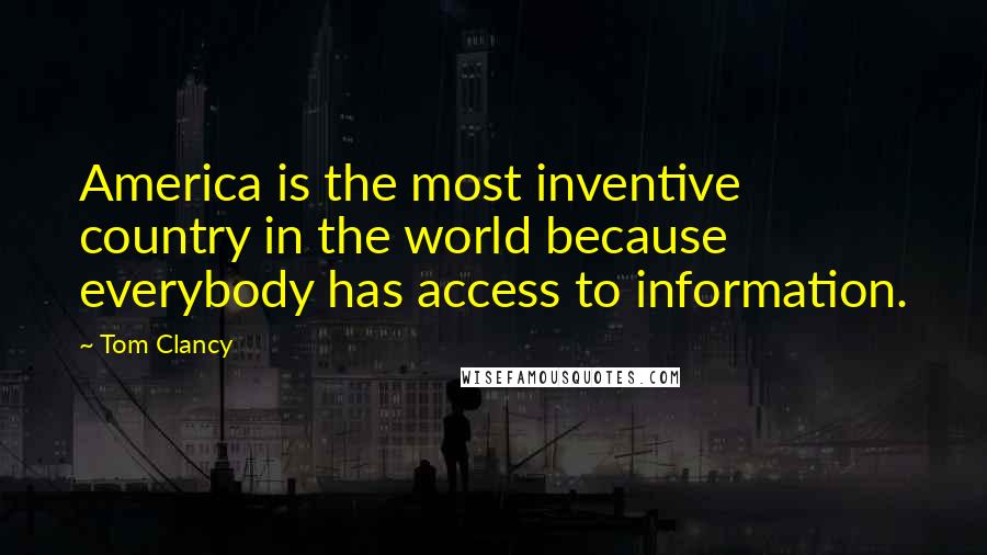 Tom Clancy Quotes: America is the most inventive country in the world because everybody has access to information.