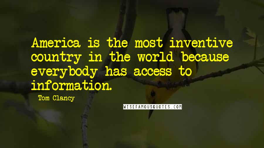 Tom Clancy Quotes: America is the most inventive country in the world because everybody has access to information.