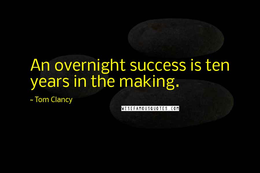 Tom Clancy Quotes: An overnight success is ten years in the making.