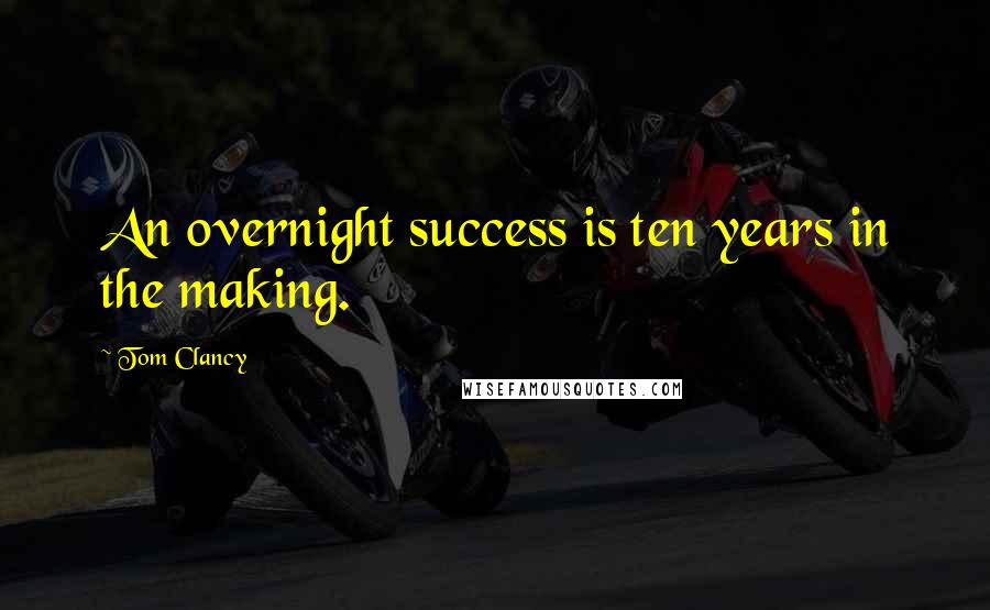 Tom Clancy Quotes: An overnight success is ten years in the making.