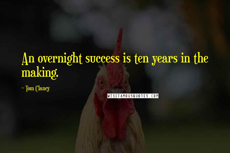 Tom Clancy Quotes: An overnight success is ten years in the making.