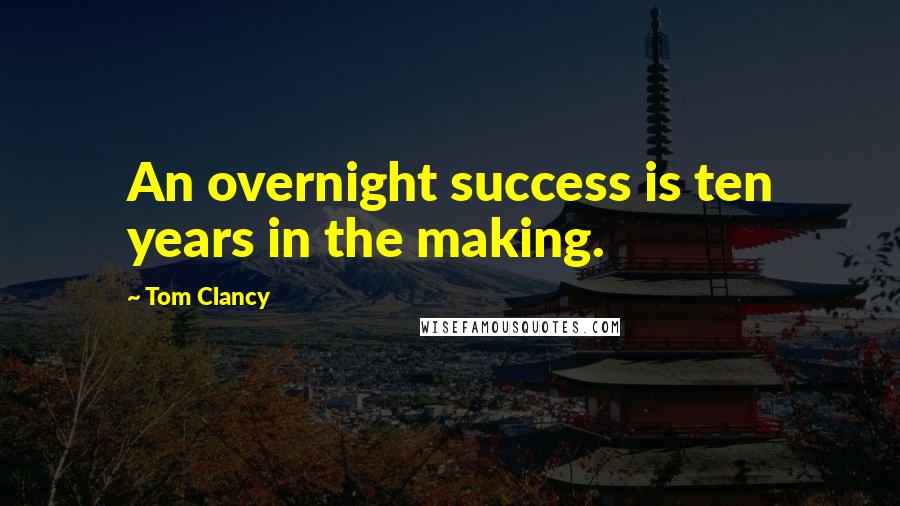 Tom Clancy Quotes: An overnight success is ten years in the making.